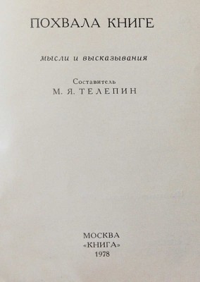 Телепин М.Я. Похвала книге. Мысли и высказывания / Худож. Вл. Медведев. М.: Книга, 1978.